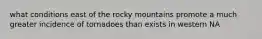 what conditions east of the rocky mountains promote a much greater incidence of tornadoes than exists in western NA