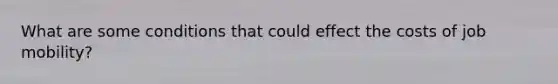 What are some conditions that could effect the costs of job mobility?