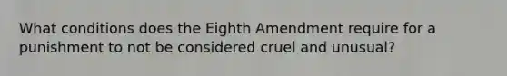 What conditions does the Eighth Amendment require for a punishment to not be considered cruel and unusual?