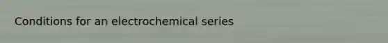 Conditions for an electrochemical series