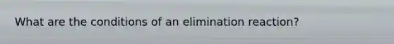 What are the conditions of an elimination reaction?