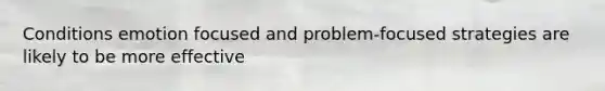 Conditions emotion focused and problem-focused strategies are likely to be more effective