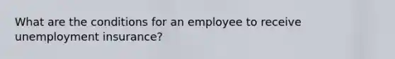 What are the conditions for an employee to receive unemployment insurance?