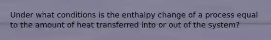 Under what conditions is the enthalpy change of a process equal to the amount of heat transferred into or out of the system?