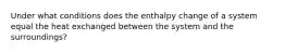 Under what conditions does the enthalpy change of a system equal the heat exchanged between the system and the surroundings?