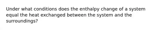 Under what conditions does the enthalpy change of a system equal the heat exchanged between the system and the surroundings?