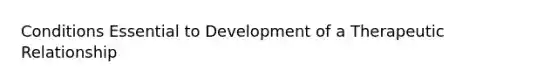 Conditions Essential to Development of a Therapeutic Relationship