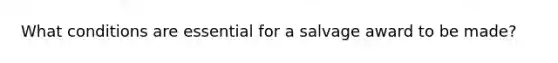 What conditions are essential for a salvage award to be made?