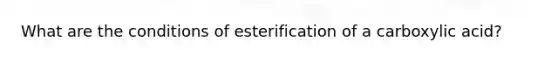 What are the conditions of esterification of a carboxylic acid?