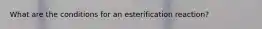 What are the conditions for an esterification reaction?