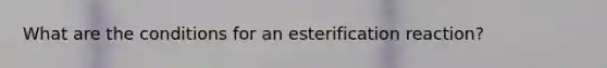 What are the conditions for an esterification reaction?