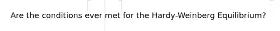 Are the conditions ever met for the Hardy-Weinberg Equilibrium?