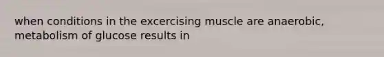 when conditions in the excercising muscle are anaerobic, metabolism of glucose results in