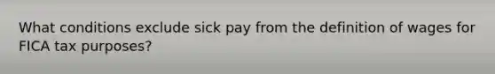 What conditions exclude sick pay from the definition of wages for FICA tax purposes?