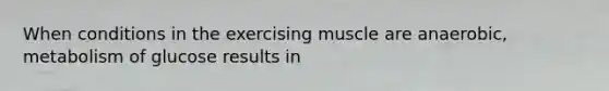 When conditions in the exercising muscle are anaerobic, metabolism of glucose results in