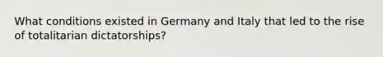 What conditions existed in Germany and Italy that led to the rise of totalitarian dictatorships?