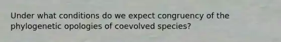 Under what conditions do we expect congruency of the phylogenetic opologies of coevolved species?