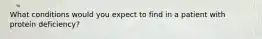 What conditions would you expect to find in a patient with protein deficiency?