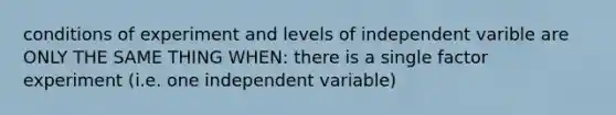 conditions of experiment and levels of independent varible are ONLY THE SAME THING WHEN: there is a single factor experiment (i.e. one independent variable)