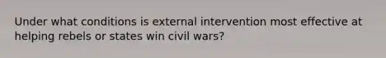 Under what conditions is external intervention most effective at helping rebels or states win civil wars?