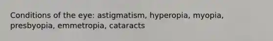 Conditions of the eye: astigmatism, hyperopia, myopia, presbyopia, emmetropia, cataracts