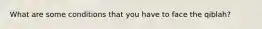 What are some conditions that you have to face the qiblah?