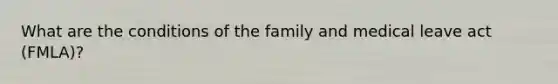 What are the conditions of the family and medical leave act (FMLA)?