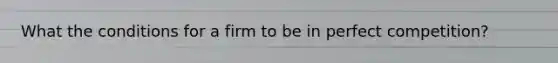 What the conditions for a firm to be in perfect competition?