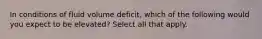 In conditions of fluid volume deficit, which of the following would you expect to be elevated? Select all that apply.