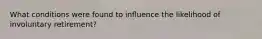 What conditions were found to influence the likelihood of involuntary retirement?