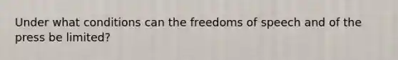 Under what conditions can the freedoms of speech and of the press be limited?