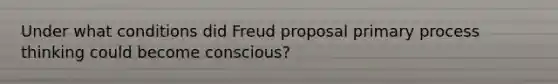 Under what conditions did Freud proposal primary process thinking could become conscious?