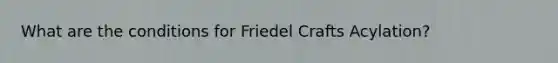 What are the conditions for Friedel Crafts Acylation?