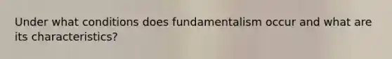 Under what conditions does fundamentalism occur and what are its characteristics?