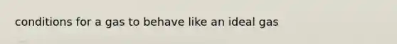 conditions for a gas to behave like an ideal gas