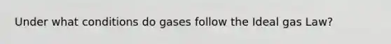 Under what conditions do gases follow the Ideal gas Law?