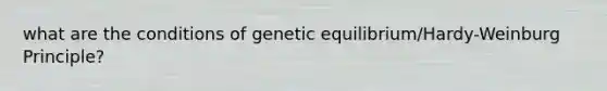 what are the conditions of genetic equilibrium/Hardy-Weinburg Principle?