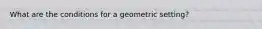 What are the conditions for a geometric setting?