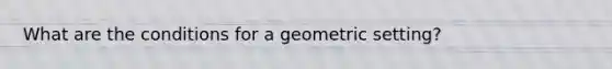 What are the conditions for a geometric setting?