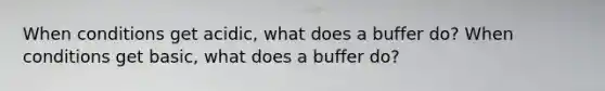 When conditions get acidic, what does a buffer do? When conditions get basic, what does a buffer do?