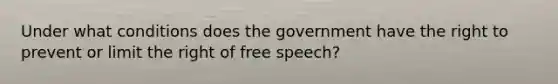 Under what conditions does the government have the right to prevent or limit the right of free speech?