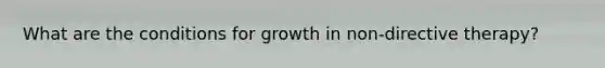 What are the conditions for growth in non-directive therapy?