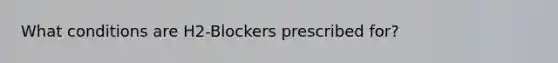 What conditions are H2-Blockers prescribed for?