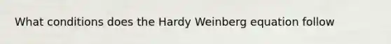 What conditions does the Hardy Weinberg equation follow