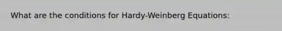 What are the conditions for Hardy-Weinberg Equations: