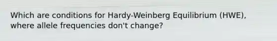 Which are conditions for Hardy-Weinberg Equilibrium (HWE), where allele frequencies don't change?