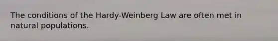 The conditions of the Hardy-Weinberg Law are often met in natural populations.