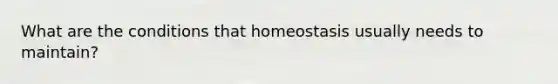 What are the conditions that homeostasis usually needs to maintain?