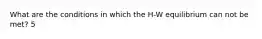 What are the conditions in which the H-W equilibrium can not be met? 5