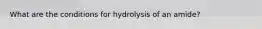 What are the conditions for hydrolysis of an amide?